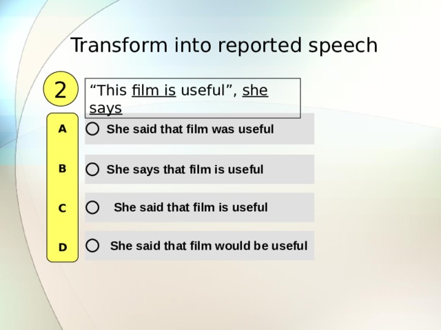 Transform into reported speech  2 “ This film is useful”, she says  A   B   C   D 