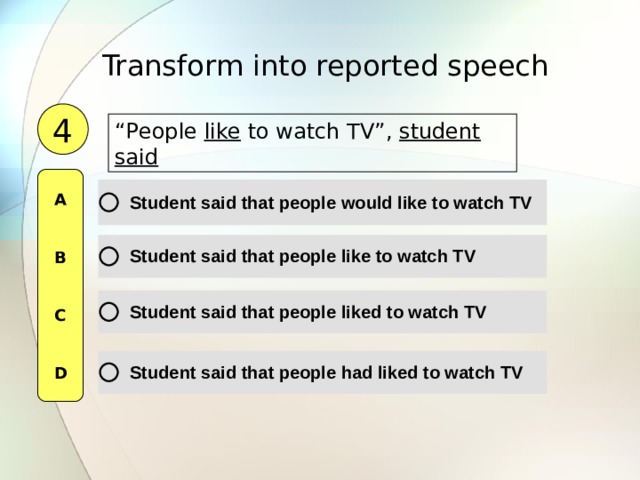 Transform into reported speech  4 “ P eople like to watch TV ”, student said  A   B   C   D 