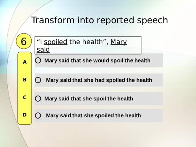 Transform into reported speech  6 “ I spoiled the health”, Mary said  A   B   C   D 