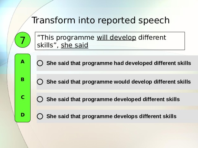 Transform into reported speech  “ This programme will develop different skills ”, she said  7 A   B   C   D 