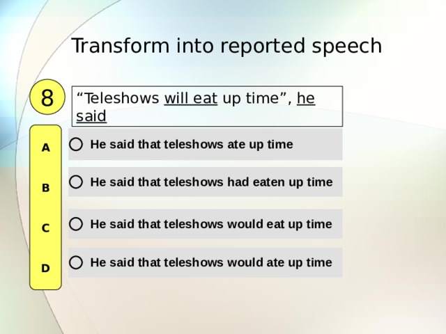 Transform into reported speech  8 “ Teleshow s will eat up time”, he said A   B   C   D 