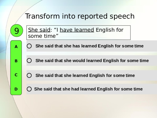 Transform into reported speech  9 She said :  “I have learned English for some time” A   B   C   D 