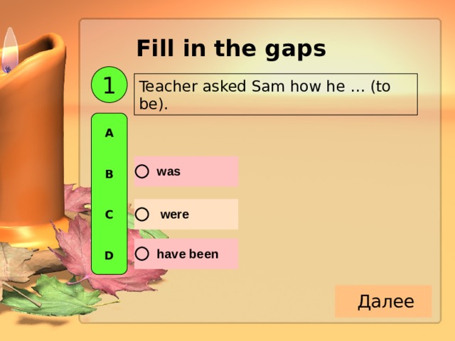 Fill in the gaps  1 Teacher asked Sam how he … (to be). A   B   C   D 