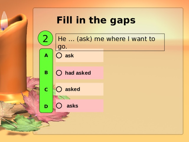 Fill in the gaps  2 He … (ask) me where I want to go. A   B   C   D 