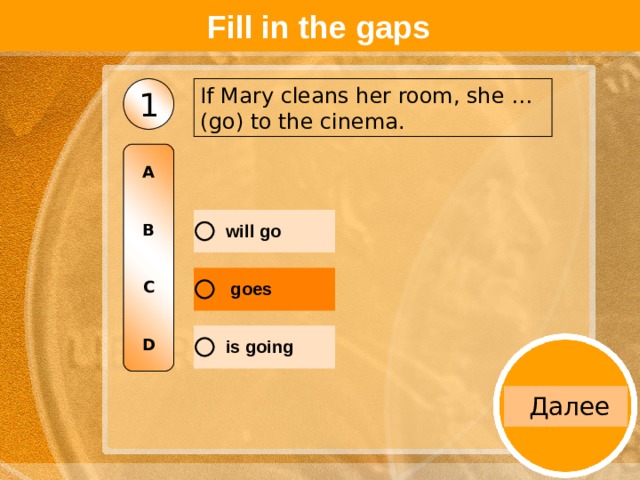 Fill in the gaps If Mary cleans her room, she … (go) to the cinema. 1 A   B   C   D 