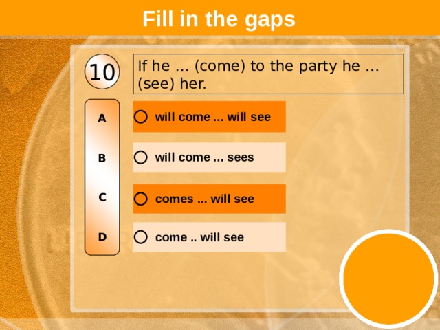 Fill in the gaps If he … (come) to the party he … (see) her. 10 A   B   C   D 