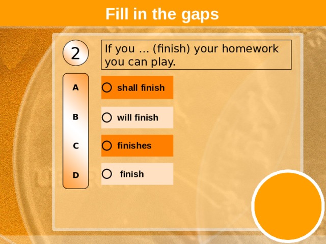 Fill in the gaps If you … (finish) your homework you can play. 2 A   B   C   D 