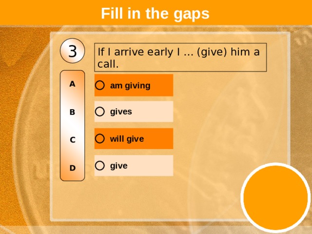 Fill in the gaps 3 If I arrive early I … (give) him a call. A   B   C   D 