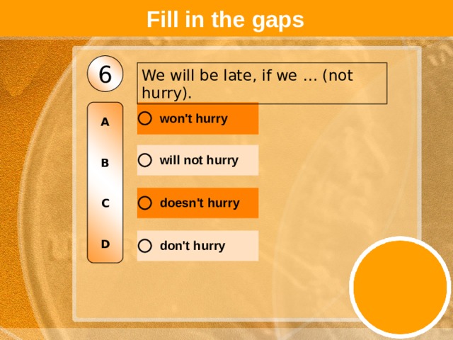Fill in the gaps 6 We will be late, if we … (not hurry). A   B   C   D 
