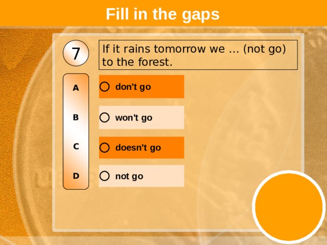Fill in the gaps If it rains tomorrow we … (not go) to the forest. 7 A   B   C   D 