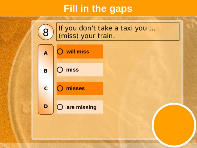 Fill in the gaps If you don’t take a taxi you … (miss) your train. 8 A   B   C   D 