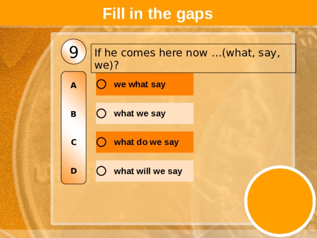 Fill in the gaps 9 If he comes here now …(what, say, we)? A   B   C   D 