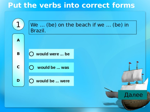 Put the verbs into correct forms 1 We … (be) on the beach if we … (be) in Brazil. A   B   C   D 