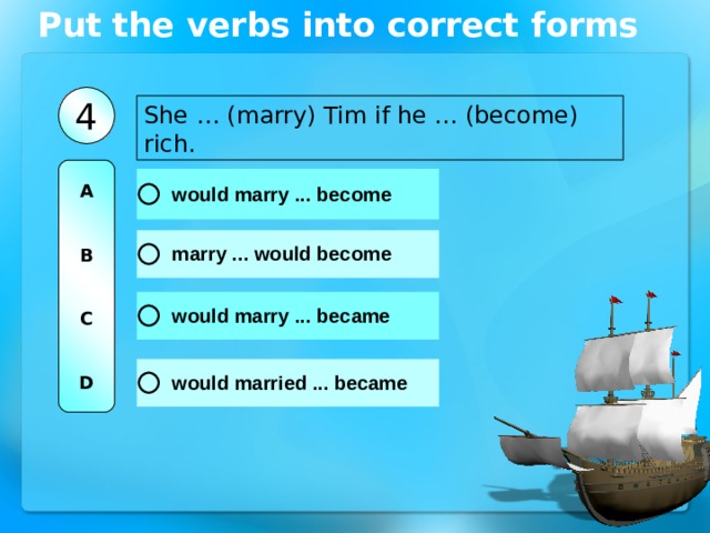 Put the verbs into correct forms 4 She … (marry) Tim if he … (become) rich. A   B   C   D 