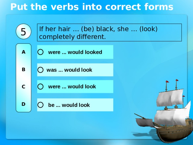 Put the verbs into correct forms If her hair … (be) black, she … (look) completely different. 5 A   B   C   D 