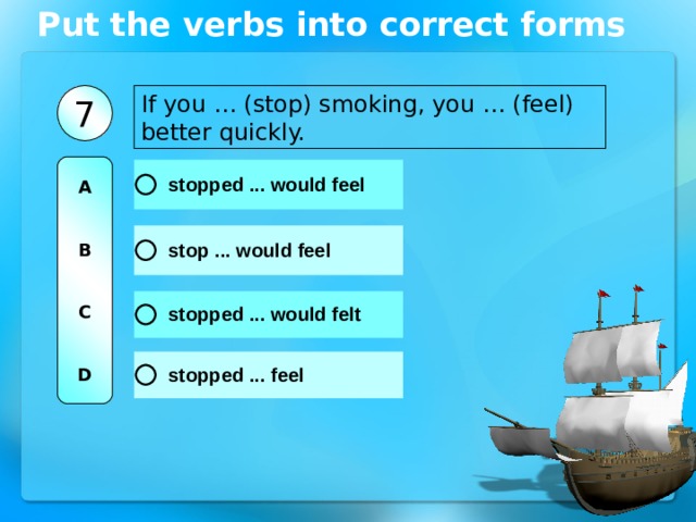 Put the verbs into correct forms If you … (stop) smoking, you … (feel) better quickly. 7 A   B   C   D 
