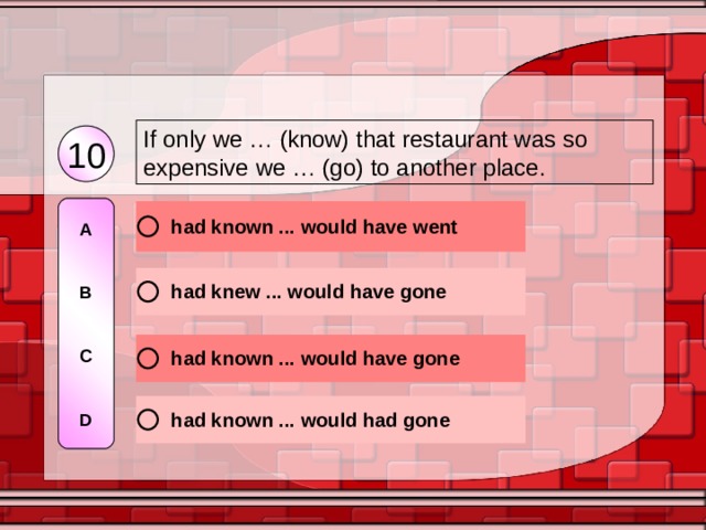 If only we … (know) that restaurant was so expensive we … (go) to another place. 10 A   B   C   D 