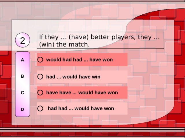 If they … (have) better players, they … (win) the match. 2 2 A   B   C   D A   B   C   D 