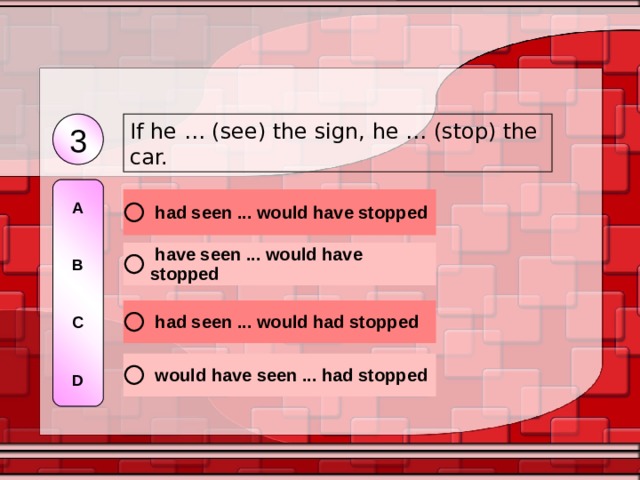 If he … (see) the sign, he … (stop) the car. 3 A   B   C   D 