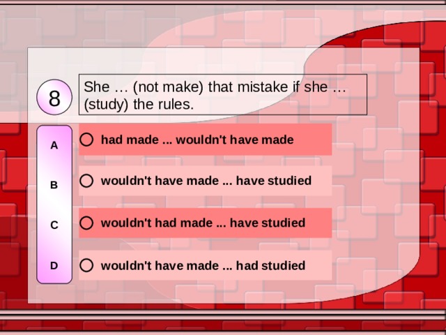 She … (not make) that mistake if she … (study) the rules. 8 A   B   C   D 