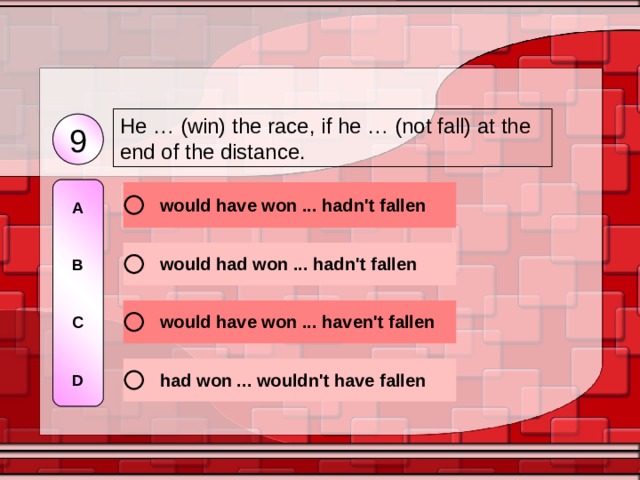 He … (win) the race, if he … (not fall) at the end of the distance. 9 A   B   C   D 