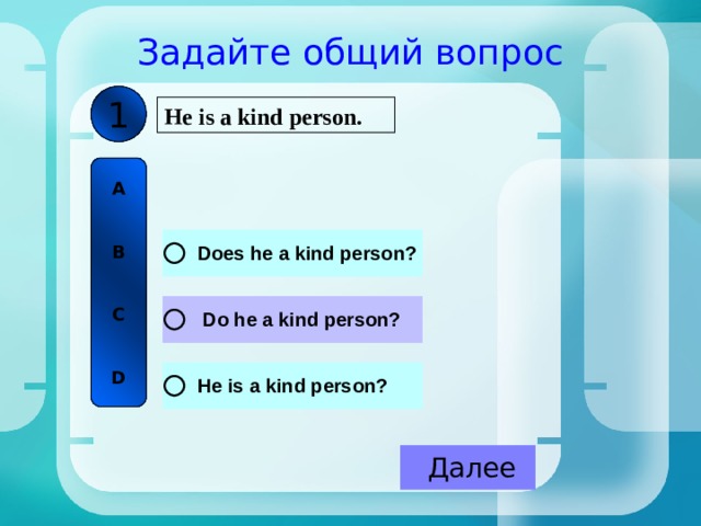 Задайте общий вопрос 1 He is a kind person. A   B   C   D 