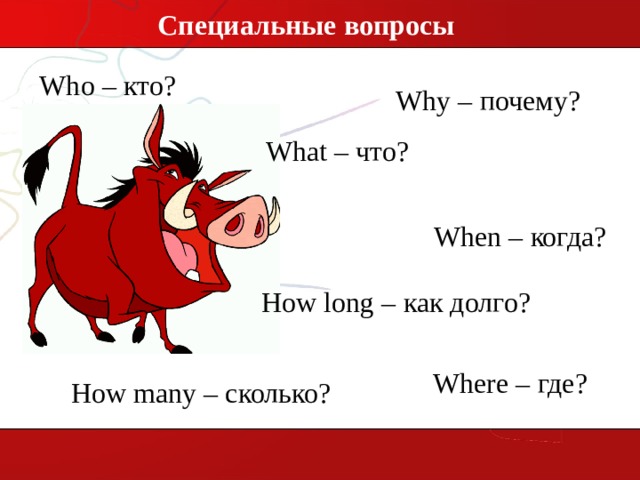 Специальные вопросы Who – кто? Why – почему? What – что? When – когда? How long – как долго? Where – где? How many – сколько? 