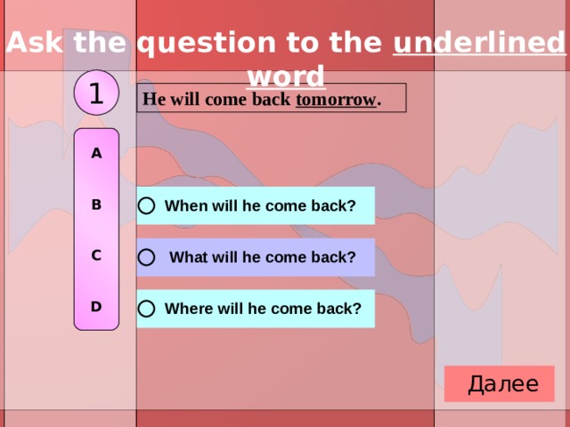 Ask the question to the underlined word 1 He will come back tomorrow . A   B   C   D 