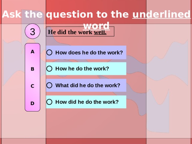Ask the question to the underlined word 3 He did the work well. A   B   C   D 
