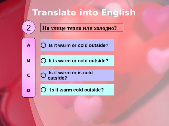 Translate into English 2 На улице тепло или холодно? A   B   C   D 