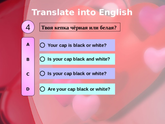 Translate into English 4 Твоя кепка чёрная или белая? A   B   C   D 