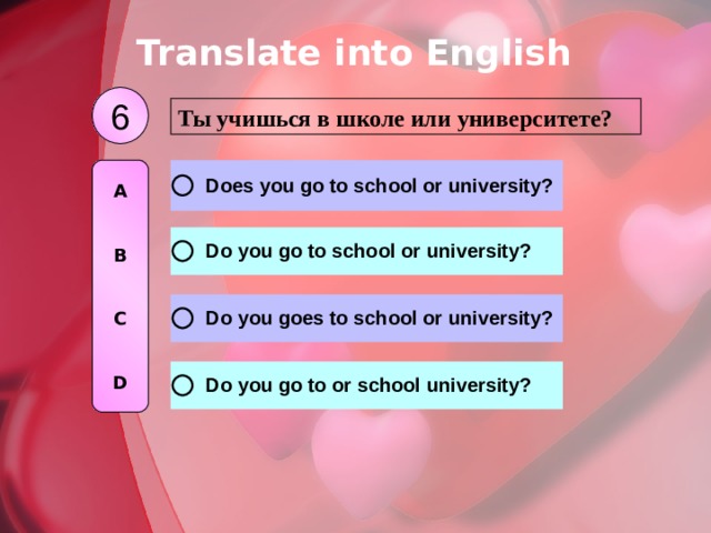 Translate into English 6 Ты учишься в школе или университете? A   B   C   D 