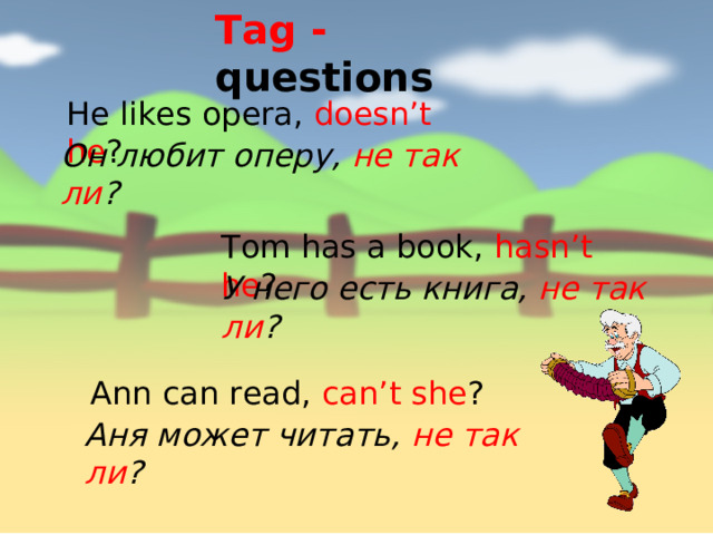 Tag - questions He likes opera, doesn’t he ? Он любит оперу, не так ли ? Tom has a book, hasn’t he ? У него есть книга, не так ли ? Ann can read, can’t she ? Аня может читать, не так ли ? 