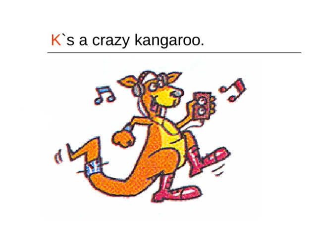 K `s a crazy kangaroo. 
