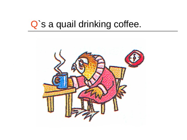 Q `s a quail drinking coffee. 
