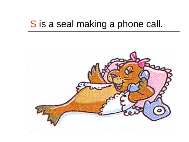 S is a seal making a phone call. 