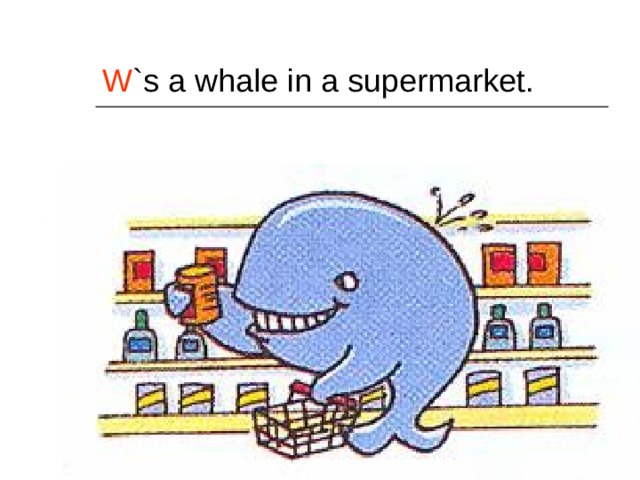 W `s a whale in a supermarket. 