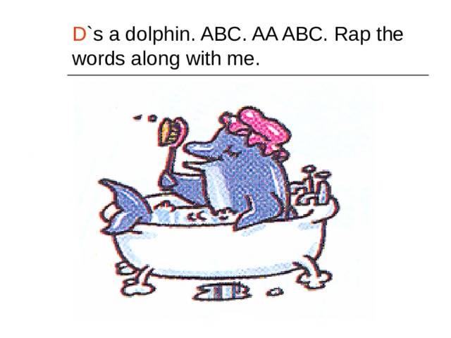 D `s a dolphin. ABC. AA ABC. Rap the words along with me. 