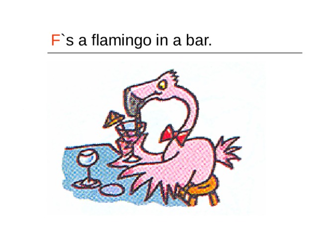 F `s a flamingo in a bar. 
