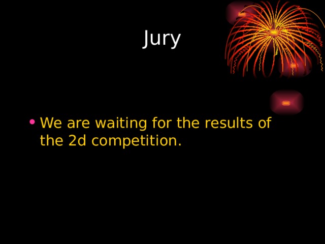Jury We are waiting for the results of the 2d competition. 
