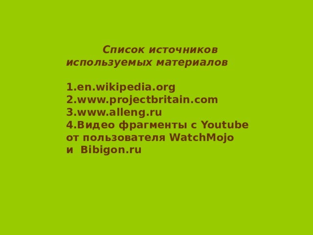  Список источников используемых материалов  1. en.wikipedia.org 2.www.projectbritain.com 3.www.alleng.ru 4. Видео фрагменты с Youtube от пользователя WatchMojo и Bibigon.ru 