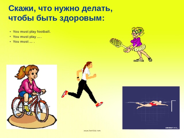 Скажи, что нужно делать, чтобы быть здоровым: You must play football. You must play …. You must … . 