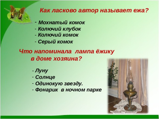  Как ласково автор называет ежа?  Мохнатый комок  Колючий клубок   Серый комок - Колючий комок  Что напоминала лампа ёжику в доме хозяина? - Луну  Солнце  Одинокую звезду.  Фонарик в ночном парке 