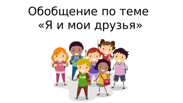Обобщение по теме  «Я и мои друзья» 