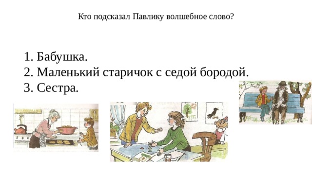 Кто подсказал Павлику волшебное слово?    1. Бабушка.  2. Маленький старичок с седой бородой.  3. Сестра. 