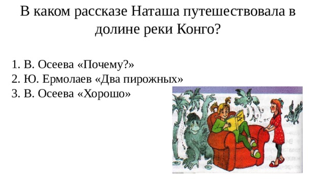 В каком рассказе Наташа путешествовала в долине реки Конго?    1. В. Осеева «Почему?»  2. Ю. Ермолаев «Два пирожных»  3. В. Осеева «Хорошо» 