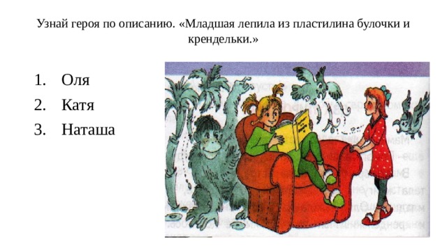 Узнай героя по описанию. «Младшая лепила из пластилина булочки и крендельки.»   Оля                Катя             Наташа 