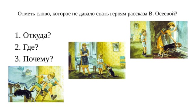  Отметь слово, которое не давало спать героям рассказа В. Осеевой?   Откуда?             Где?                 Почему? 