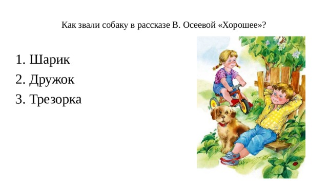 Как звали собаку в рассказе В. Осеевой «Хорошее»?    Шарик               Дружок             Трезорка   