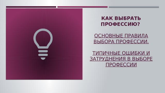 Как выбрать профессию?   ОСНОВНЫЕ ПРАВИЛА ВЫБОРА ПРОФЕССИИ.   ТИПИЧНЫЕ ОШИБКИ И ЗАТРУДНЕНИЯ В ВЫБОРЕ ПРОФЕССИИ    
